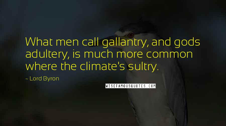 Lord Byron Quotes: What men call gallantry, and gods adultery, is much more common where the climate's sultry.