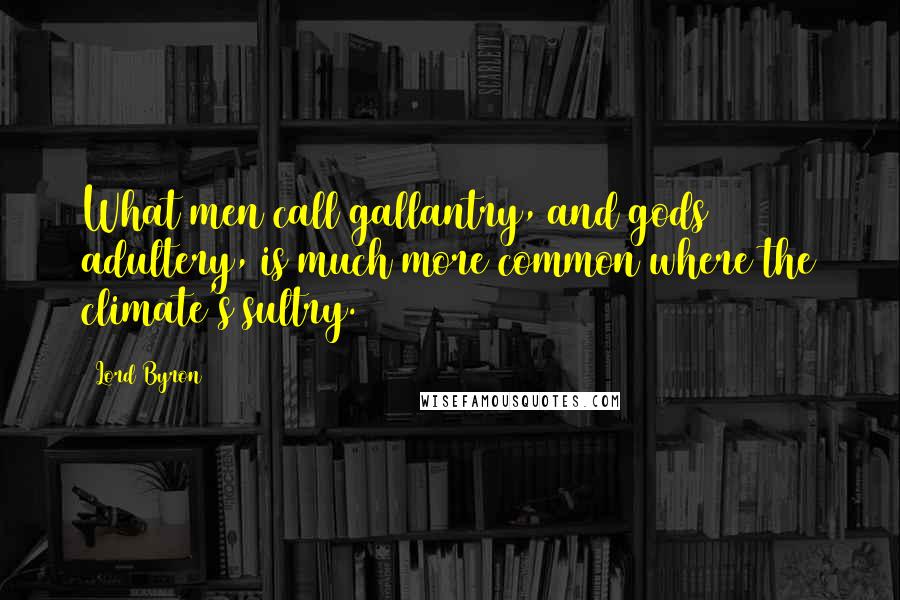 Lord Byron Quotes: What men call gallantry, and gods adultery, is much more common where the climate's sultry.