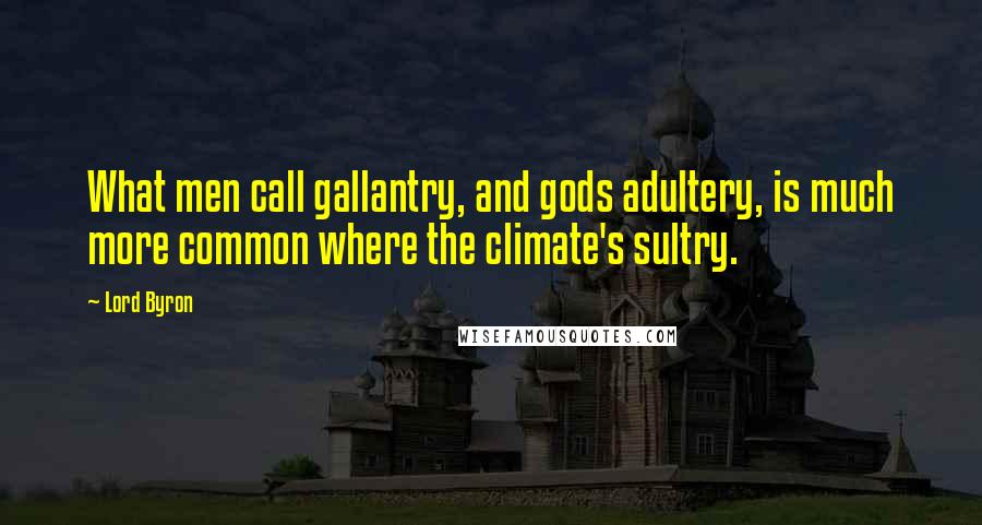 Lord Byron Quotes: What men call gallantry, and gods adultery, is much more common where the climate's sultry.