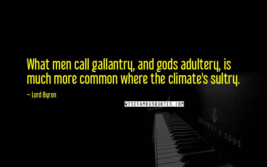 Lord Byron Quotes: What men call gallantry, and gods adultery, is much more common where the climate's sultry.