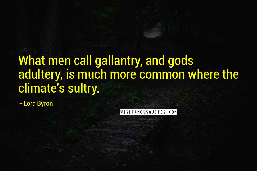 Lord Byron Quotes: What men call gallantry, and gods adultery, is much more common where the climate's sultry.