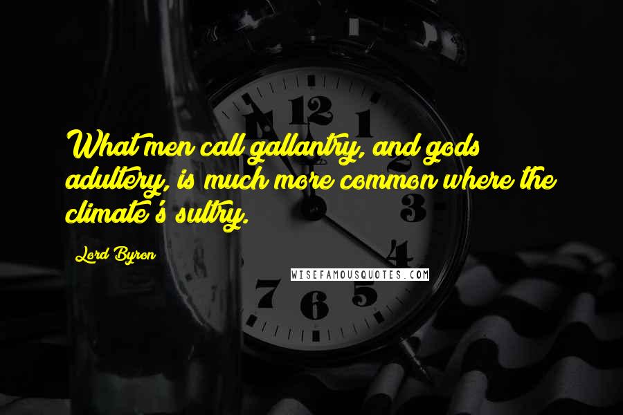 Lord Byron Quotes: What men call gallantry, and gods adultery, is much more common where the climate's sultry.