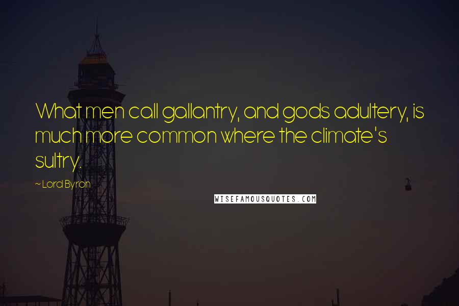 Lord Byron Quotes: What men call gallantry, and gods adultery, is much more common where the climate's sultry.