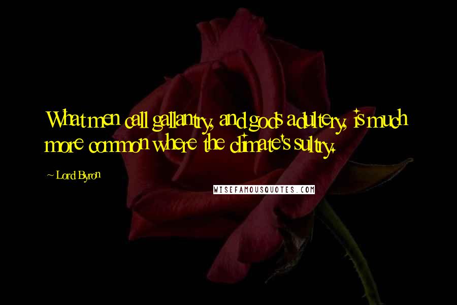 Lord Byron Quotes: What men call gallantry, and gods adultery, is much more common where the climate's sultry.