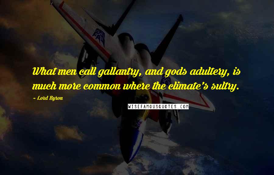 Lord Byron Quotes: What men call gallantry, and gods adultery, is much more common where the climate's sultry.