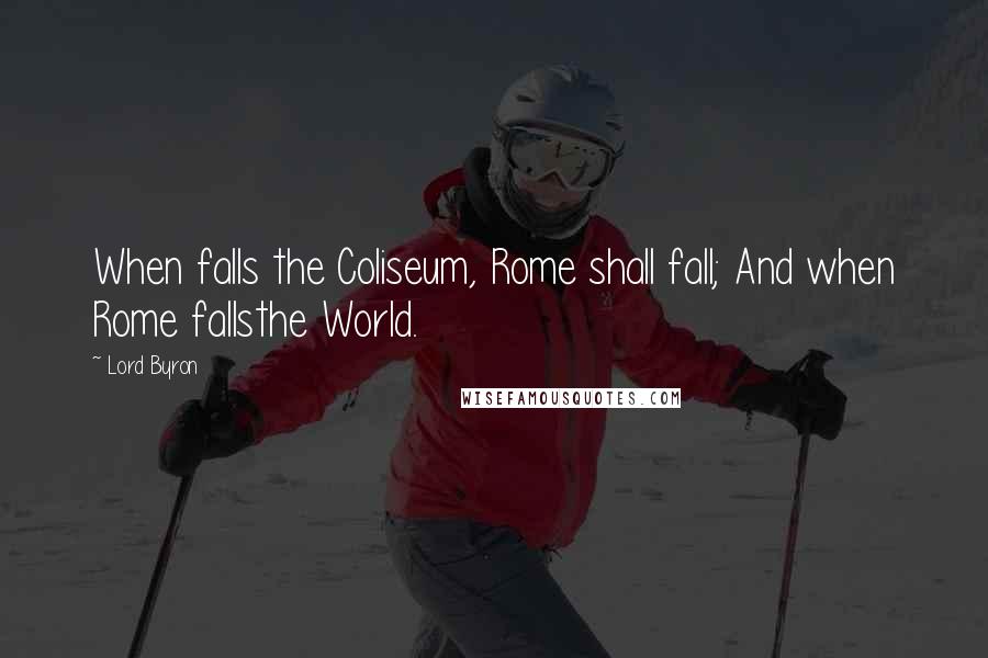 Lord Byron Quotes: When falls the Coliseum, Rome shall fall; And when Rome fallsthe World.