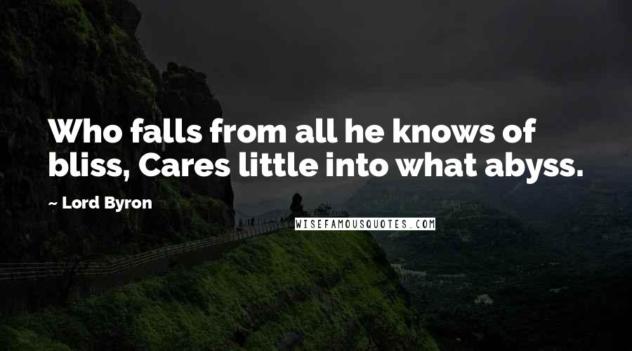 Lord Byron Quotes: Who falls from all he knows of bliss, Cares little into what abyss.