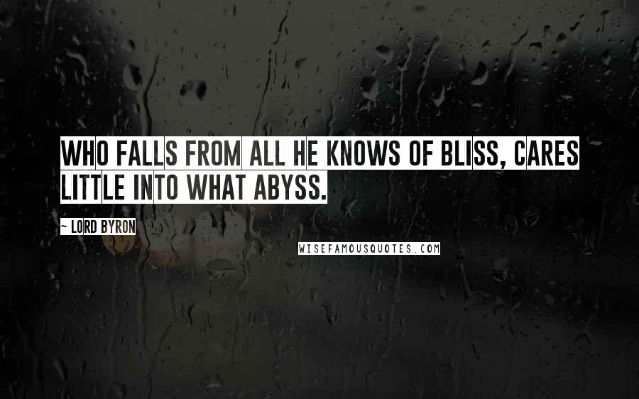 Lord Byron Quotes: Who falls from all he knows of bliss, Cares little into what abyss.