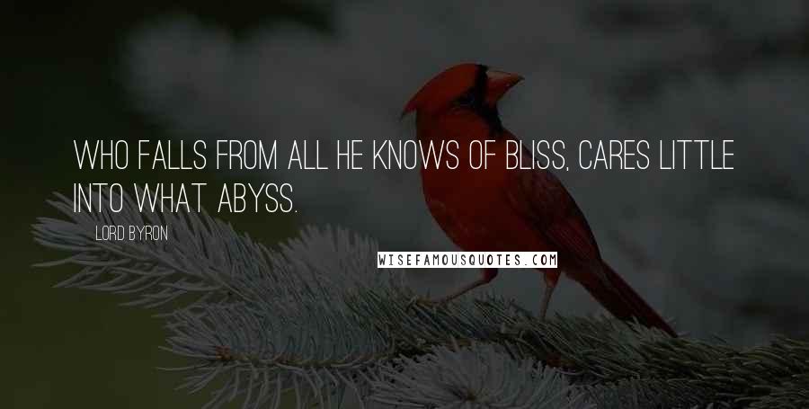 Lord Byron Quotes: Who falls from all he knows of bliss, Cares little into what abyss.