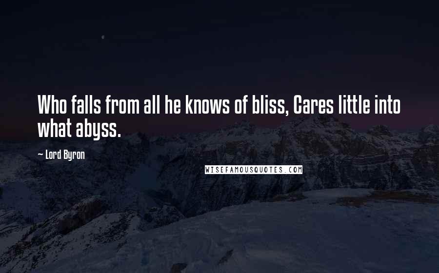 Lord Byron Quotes: Who falls from all he knows of bliss, Cares little into what abyss.