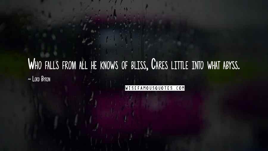 Lord Byron Quotes: Who falls from all he knows of bliss, Cares little into what abyss.