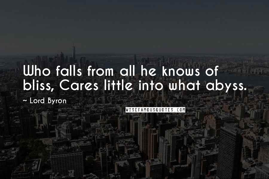 Lord Byron Quotes: Who falls from all he knows of bliss, Cares little into what abyss.