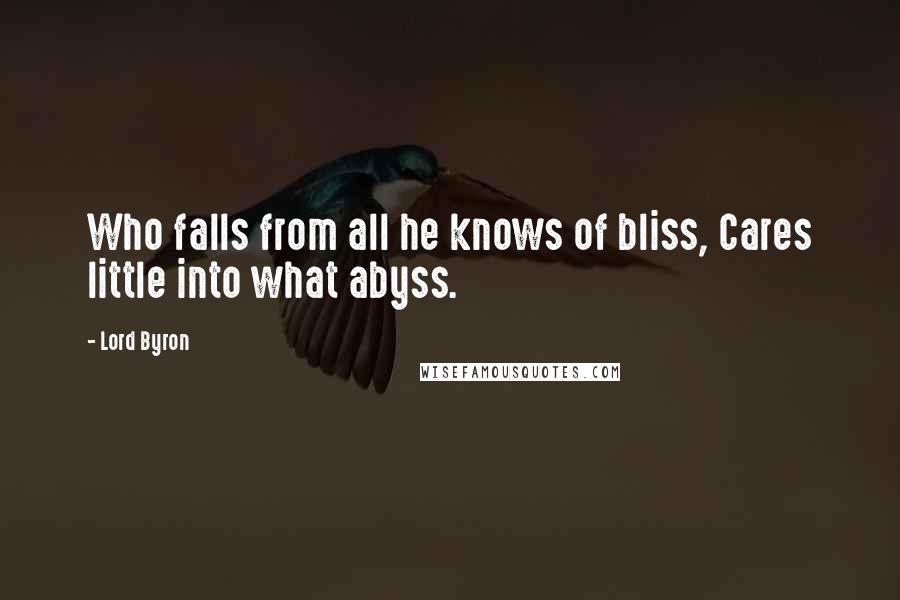 Lord Byron Quotes: Who falls from all he knows of bliss, Cares little into what abyss.