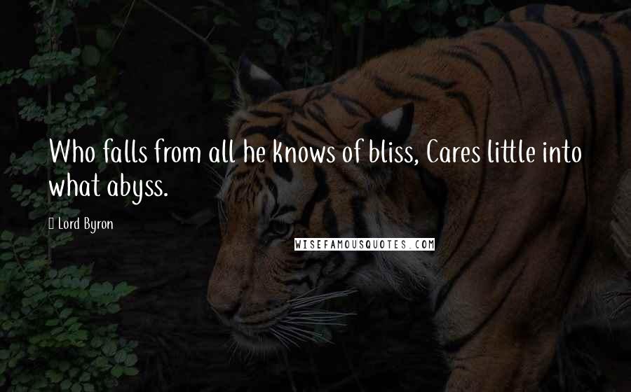 Lord Byron Quotes: Who falls from all he knows of bliss, Cares little into what abyss.