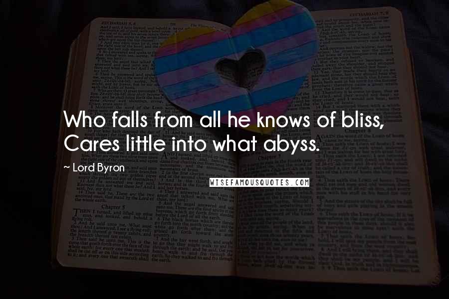 Lord Byron Quotes: Who falls from all he knows of bliss, Cares little into what abyss.