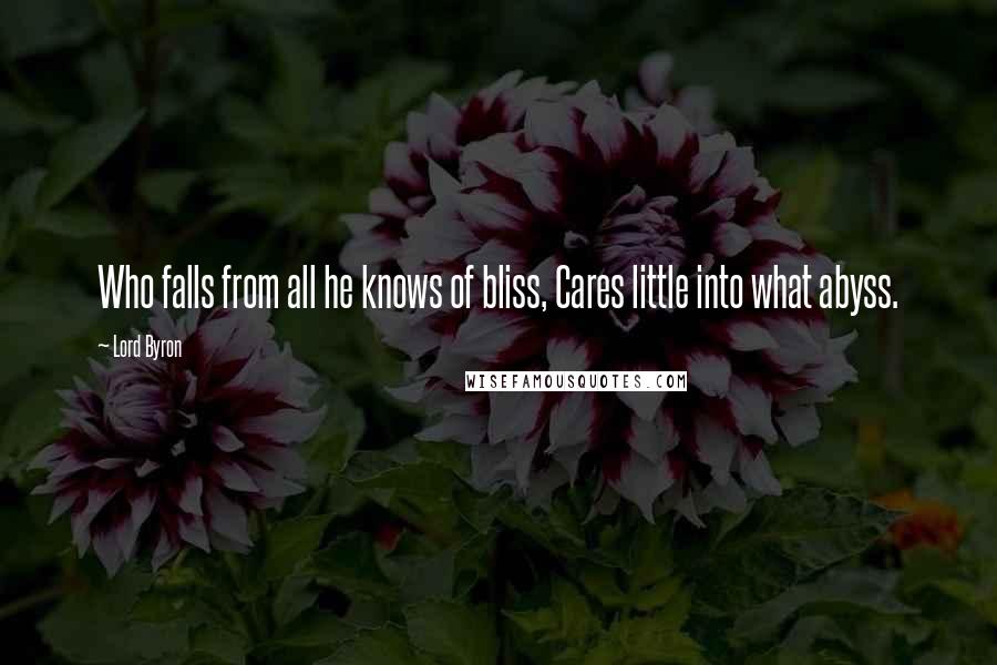 Lord Byron Quotes: Who falls from all he knows of bliss, Cares little into what abyss.