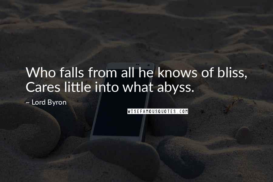 Lord Byron Quotes: Who falls from all he knows of bliss, Cares little into what abyss.