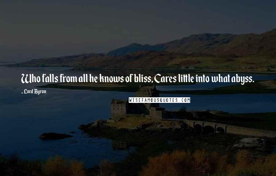 Lord Byron Quotes: Who falls from all he knows of bliss, Cares little into what abyss.