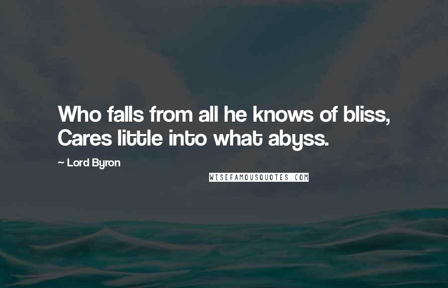 Lord Byron Quotes: Who falls from all he knows of bliss, Cares little into what abyss.