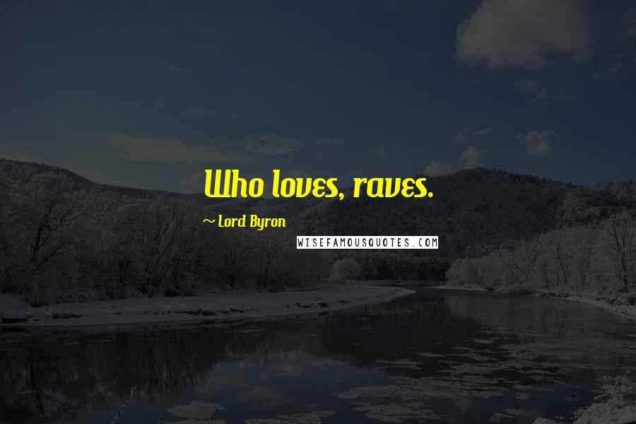 Lord Byron Quotes: Who loves, raves.