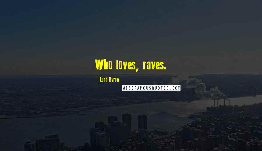 Lord Byron Quotes: Who loves, raves.