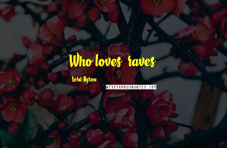 Lord Byron Quotes: Who loves, raves.