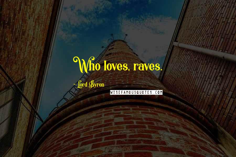 Lord Byron Quotes: Who loves, raves.