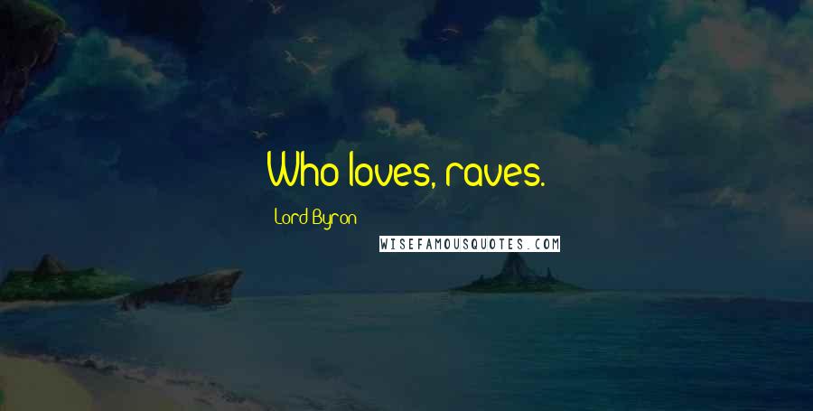 Lord Byron Quotes: Who loves, raves.