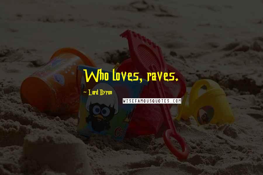 Lord Byron Quotes: Who loves, raves.