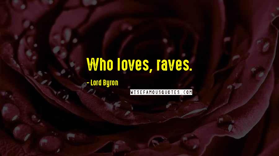 Lord Byron Quotes: Who loves, raves.