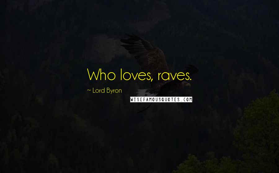 Lord Byron Quotes: Who loves, raves.