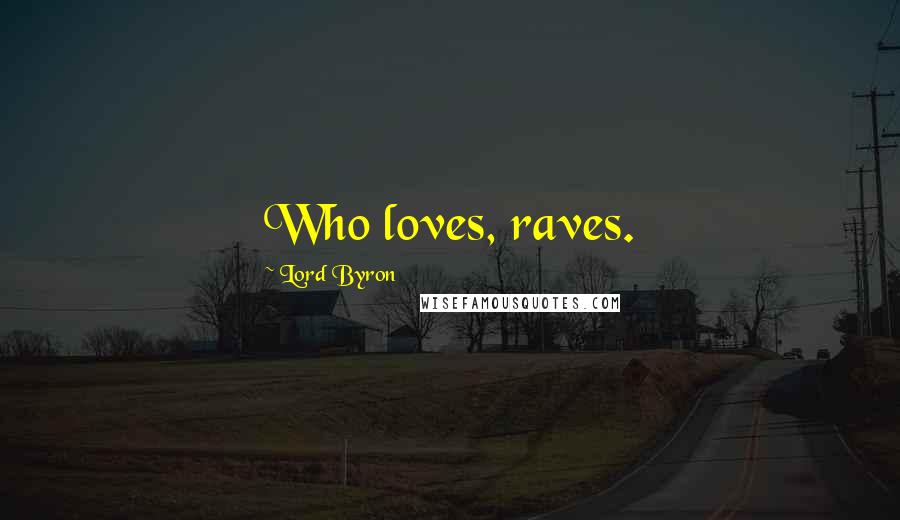 Lord Byron Quotes: Who loves, raves.