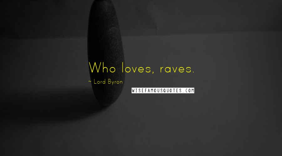 Lord Byron Quotes: Who loves, raves.