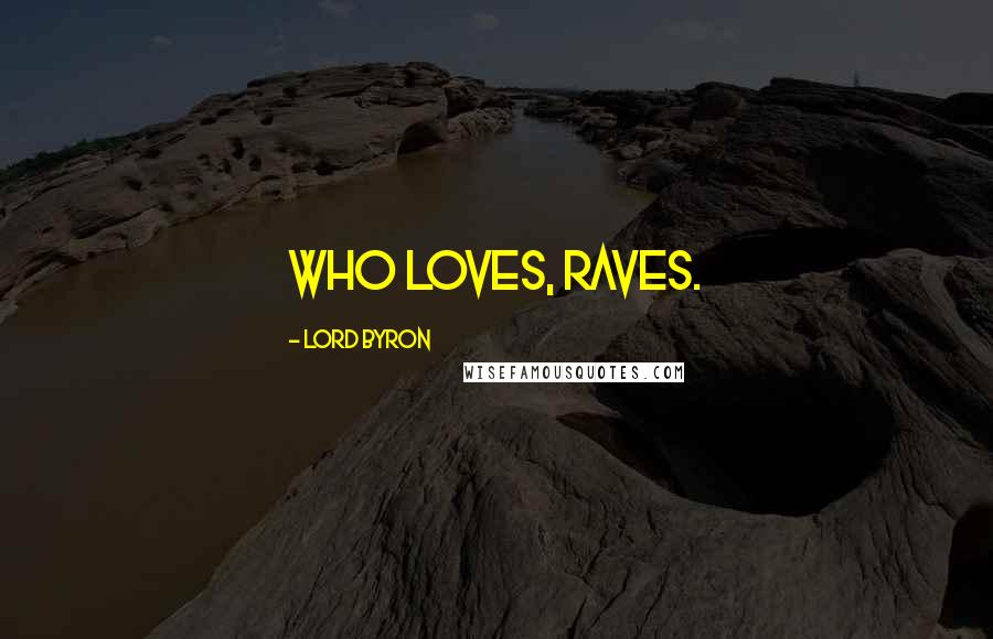 Lord Byron Quotes: Who loves, raves.