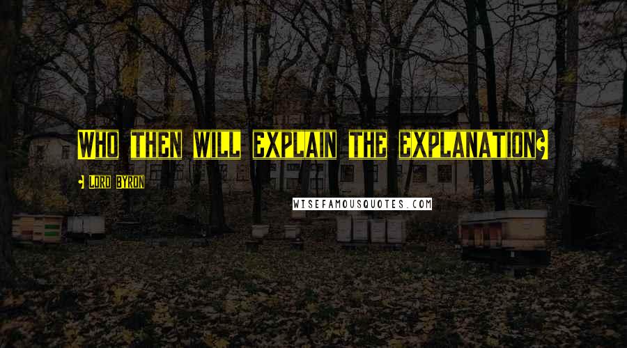 Lord Byron Quotes: Who then will explain the explanation?