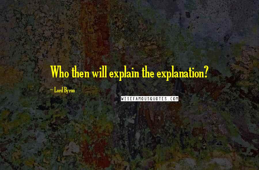 Lord Byron Quotes: Who then will explain the explanation?