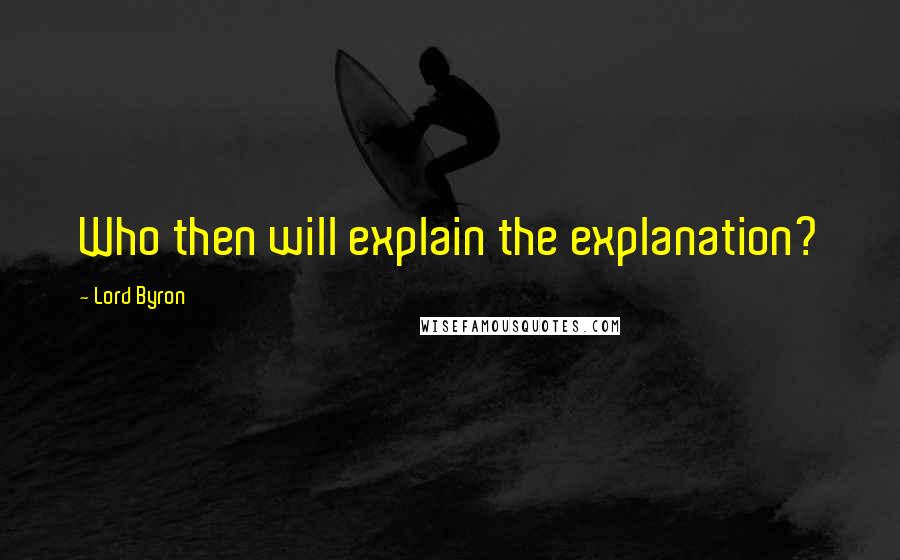 Lord Byron Quotes: Who then will explain the explanation?