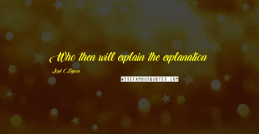 Lord Byron Quotes: Who then will explain the explanation?