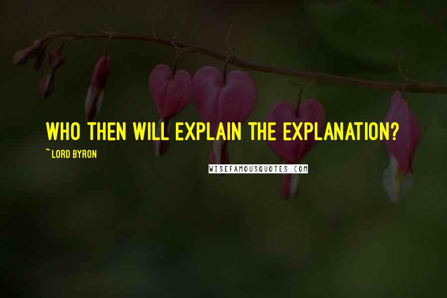 Lord Byron Quotes: Who then will explain the explanation?