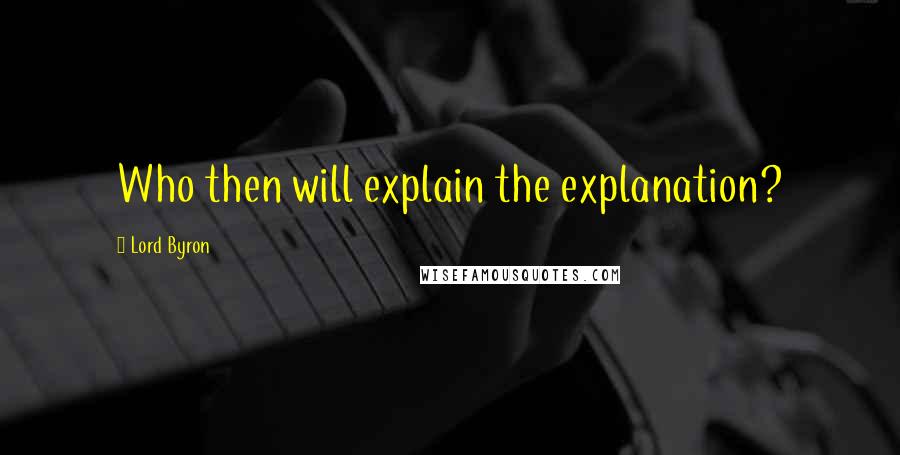 Lord Byron Quotes: Who then will explain the explanation?