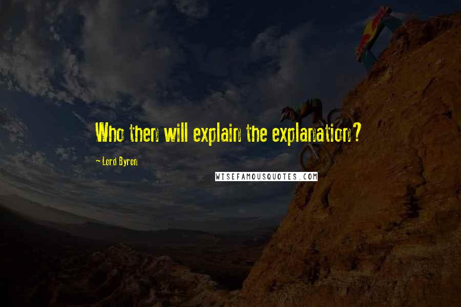 Lord Byron Quotes: Who then will explain the explanation?
