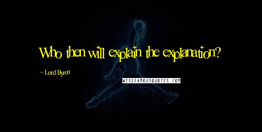 Lord Byron Quotes: Who then will explain the explanation?