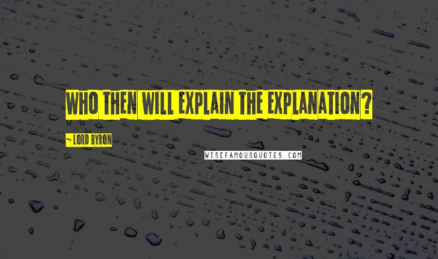 Lord Byron Quotes: Who then will explain the explanation?