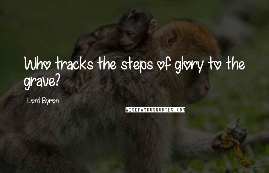 Lord Byron Quotes: Who tracks the steps of glory to the grave?