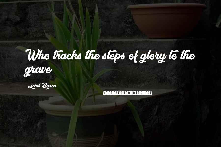 Lord Byron Quotes: Who tracks the steps of glory to the grave?