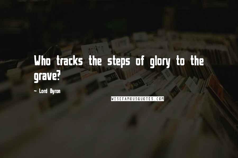 Lord Byron Quotes: Who tracks the steps of glory to the grave?