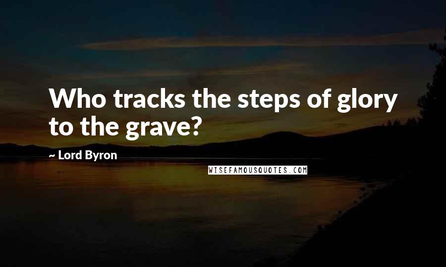 Lord Byron Quotes: Who tracks the steps of glory to the grave?