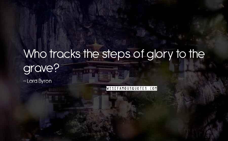 Lord Byron Quotes: Who tracks the steps of glory to the grave?