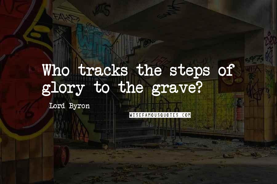 Lord Byron Quotes: Who tracks the steps of glory to the grave?