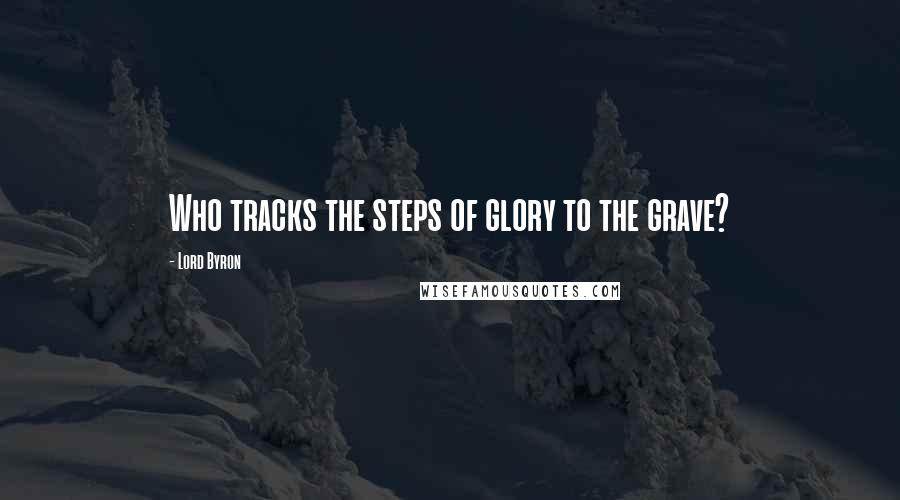 Lord Byron Quotes: Who tracks the steps of glory to the grave?